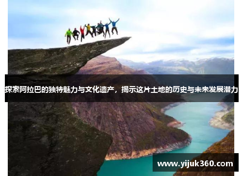 探索阿拉巴的独特魅力与文化遗产,揭示这片土地的历史与未来发展潜力